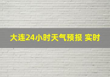 大连24小时天气预报 实时